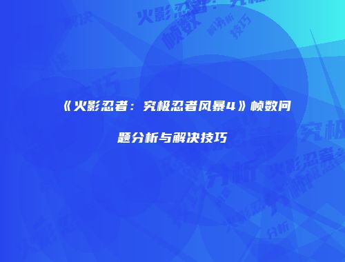 《火影忍者：究极忍者风暴4》帧数问题分析与解决技巧