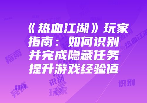 《热血江湖》玩家指南：如何识别并完成隐藏任务提升游戏经验值