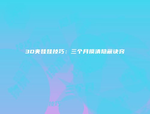 3D夹娃娃技巧：三个月摸清隐藏诀窍