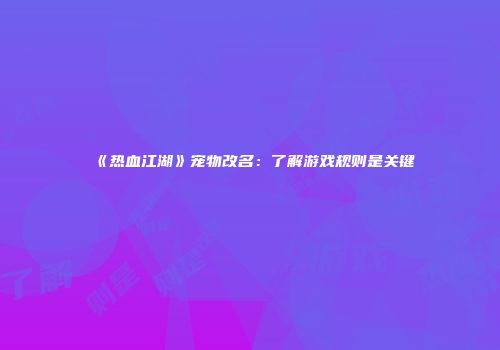 《热血江湖》宠物改名：了解游戏规则是关键