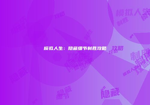 模拟人生：隐藏细节制胜攻略