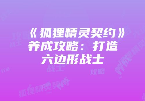 《狐狸精灵契约》养成攻略：打造六边形战士