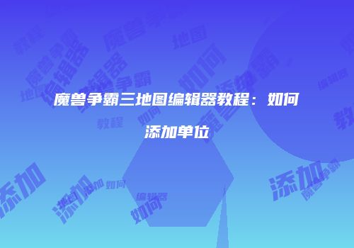 魔兽争霸三地图编辑器教程：如何添加单位