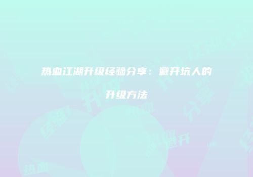 热血江湖升级经验分享：避开坑人的升级方法