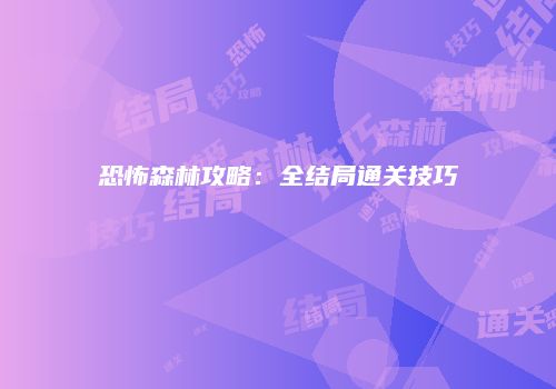 恐怖森林攻略：全结局通关技巧