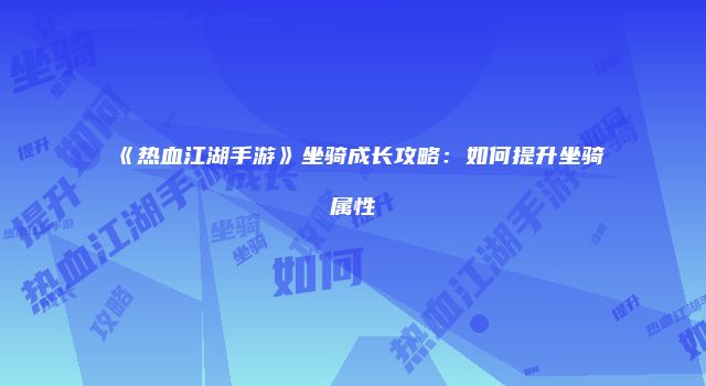 《热血江湖手游》坐骑成长攻略：如何提升坐骑属性