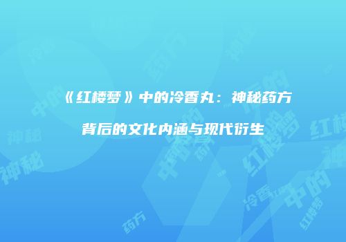 《红楼梦》中的冷香丸：神秘药方背后的文化内涵与现代衍生