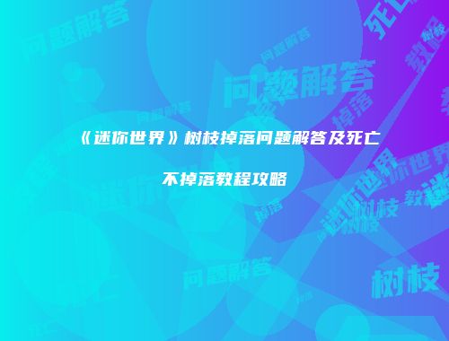 《迷你世界》树枝掉落问题解答及死亡不掉落教程攻略