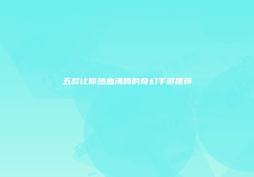五款让你热血沸腾的奇幻手游推荐