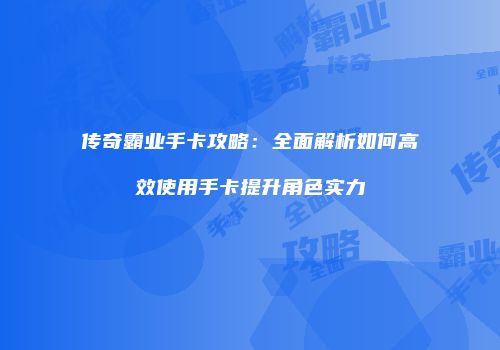 传奇霸业手卡攻略：全面解析如何高效使用手卡提升角色实力