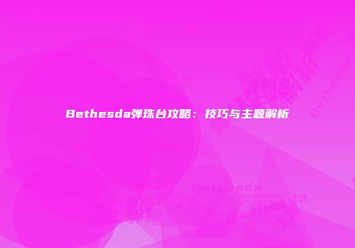 Bethesda弹珠台攻略：技巧与主题解析