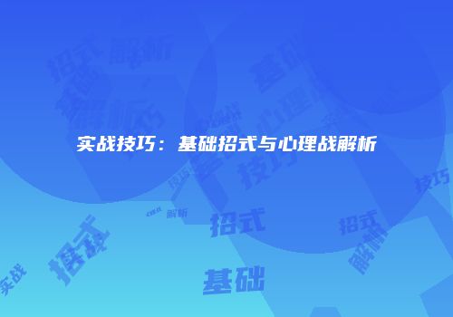 实战技巧：基础招式与心理战解析