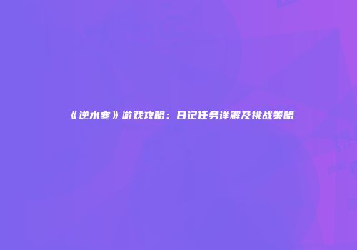 《逆水寒》游戏攻略：日记任务详解及挑战策略