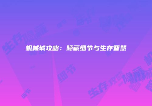 机械城攻略：隐藏细节与生存智慧