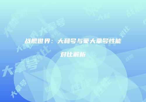 战舰世界：大和号与蒙大拿号性能对比解析