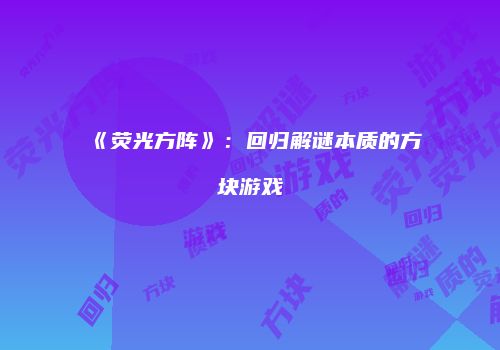 《荧光方阵》：回归解谜本质的方块游戏