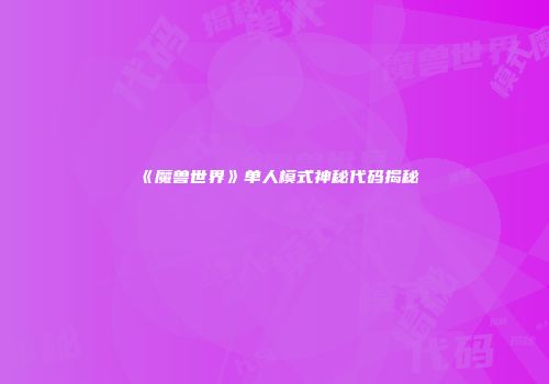 《魔兽世界》单人模式神秘代码揭秘