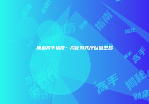 捕鱼高手指南：揭秘游戏厅财富密码