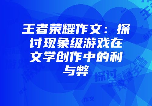 王者荣耀作文：探讨现象级游戏在文学创作中的利与弊