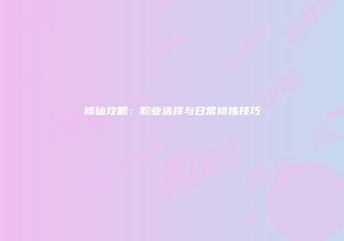 修仙攻略：职业选择与日常修炼技巧