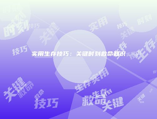 实用生存技巧：关键时刻救命知识
