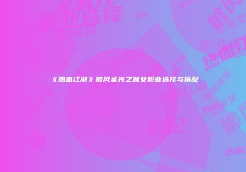 《热血江湖》披风圣光之翼女职业选择与搭配