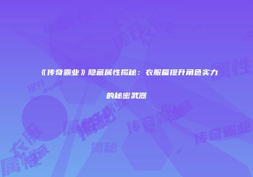《传奇霸业》隐藏属性揭秘：衣服篇提升角色实力的秘密武器