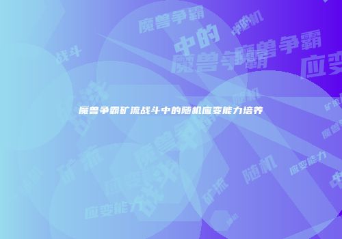 魔兽争霸矿流战斗中的随机应变能力培养