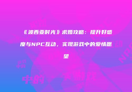 《波西亚时光》求婚攻略：提升好感度与NPC互动，实现游戏中的爱情愿望