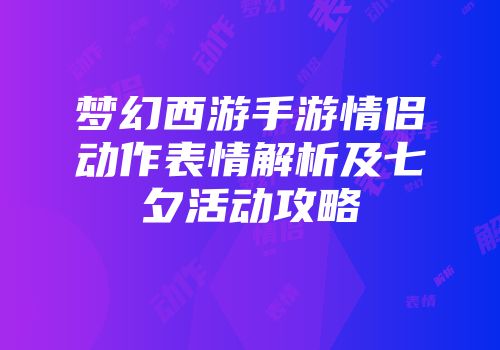 梦幻西游手游情侣动作表情解析及七夕活动攻略