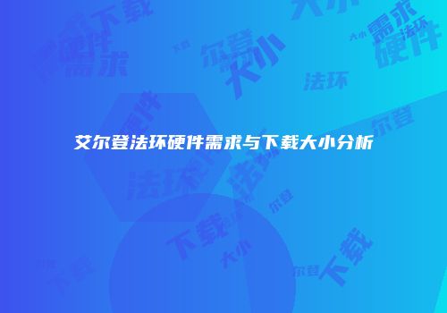 艾尔登法环硬件需求与下载大小分析