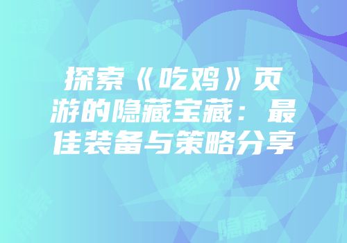 探索《吃鸡》页游的隐藏宝藏：最佳装备与策略分享