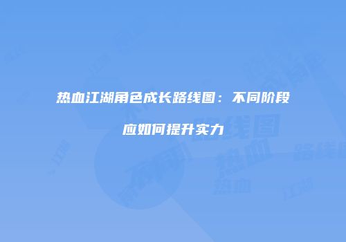 热血江湖角色成长路线图:不同阶段应如何提升实力