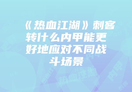 《热血江湖》刺客转什么内甲能更好地应对不同战斗场景