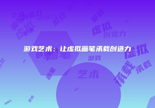 游戏艺术：让虚拟画笔承载创造力