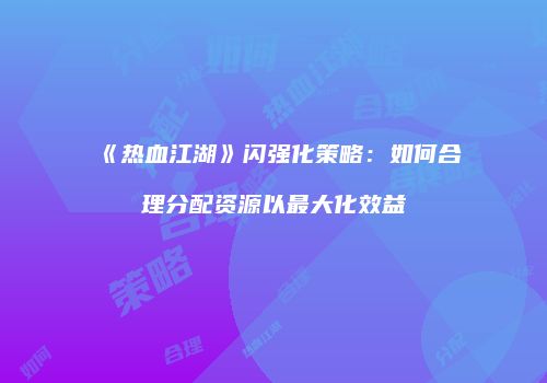 《热血江湖》闪强化策略：如何合理分配资源以最大化效益