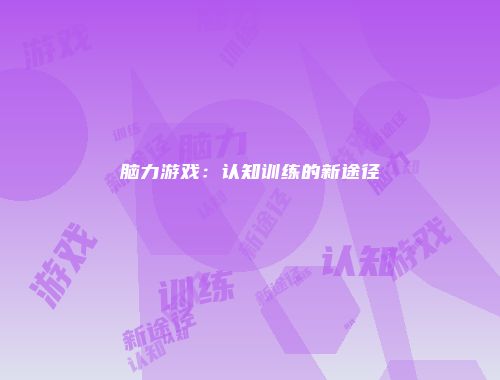 脑力游戏：认知训练的新途径