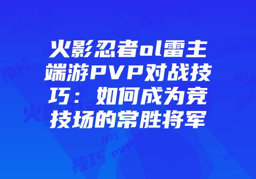 火影忍者ol雷主端游PVP对战技巧：如何成为竞技场的常胜将军