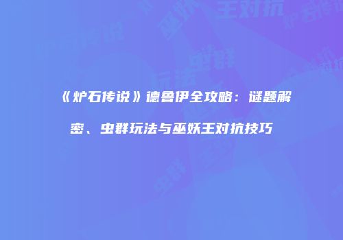《炉石传说》德鲁伊全攻略：谜题解密、虫群玩法与巫妖王对抗技巧