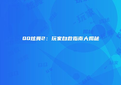 QQ炫舞2：玩家自救指南大揭秘