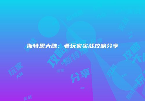 斯特恩大陆：老玩家实战攻略分享