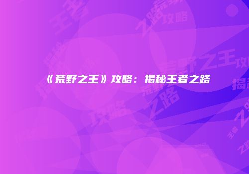 《荒野之王》攻略：揭秘王者之路