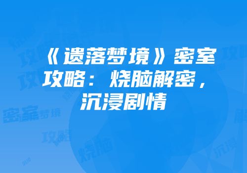 《遗落梦境》密室攻略：烧脑解密，沉浸剧情