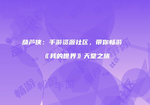 葫芦侠：手游资源社区，带你畅游《我的世界》天堂之旅