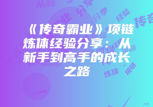 《传奇霸业》项链炼体经验分享：从新手到高手的成长之路