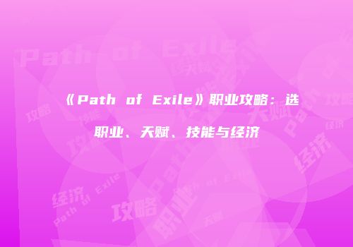 《Path of Exile》职业攻略：选职业、天赋、技能与经济