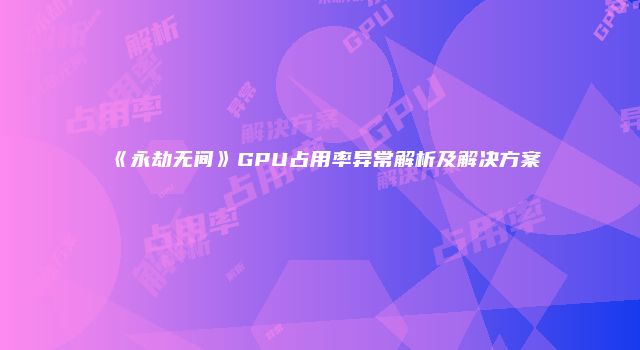 《永劫无间》GPU占用率异常解析及解决方案