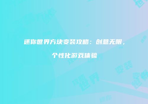 迷你世界方块变装攻略：创意无限，个性化游戏体验