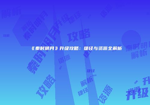 《秦时明月》升级攻略：捷径与资源全解析