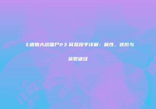 《植物大战僵尸2》窝瓜投手详解：属性、进阶与获取途径